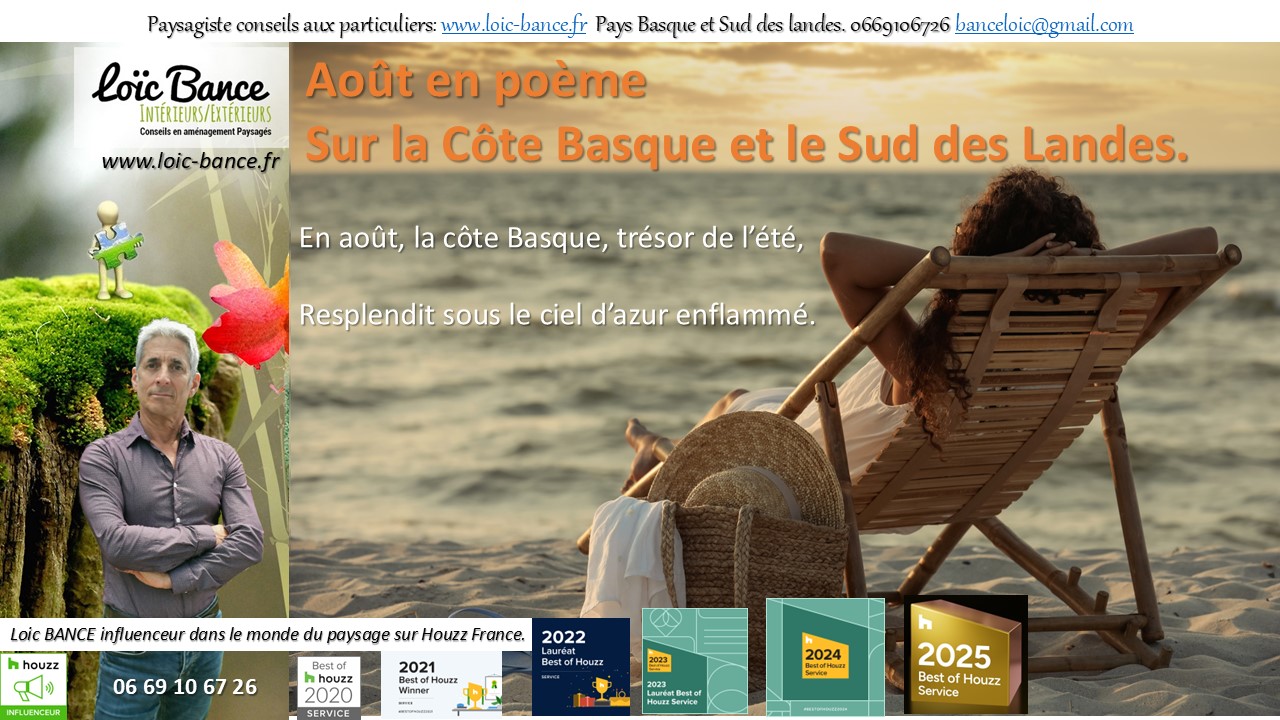 Aout; pome; Paysages; Amnagements paysagers; Landes; Paysagiste Landes; Pays Basque; Paysagiste Pays Basque; Concepteur de jardins; Ahetze; Paysagiste Ahetze; Anglet; Paysagiste Anglet; Arbonne; Paysagiste Arbonne; Arcangues; Paysagiste Arcangues; Bayonne; Paysagiste Bayonne; Biarritz; Paysagiste Biarritz; Capbreton; Paysagiste Capbreton; Guthary; Paysagiste Guthary; Hossegor; Paysagiste Hossegor; Saint Jean de Luz; Paysagiste Saint Jean de Luz; Seignosse; Paysagiste Seignosse; 